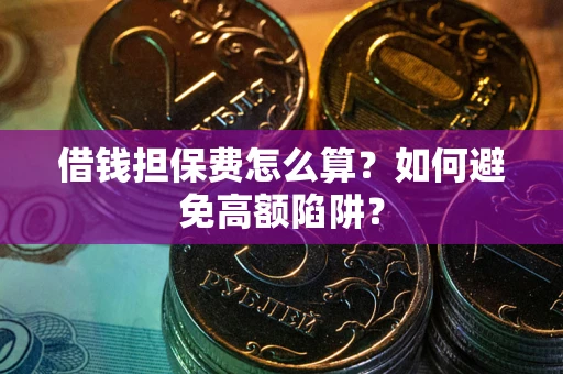 武汉借钱担保费怎么算？如何避免高额陷阱？