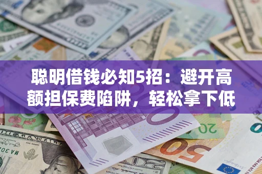 武汉聪明借钱必知5招：避开高额担保费陷阱，轻松拿下低息贷款