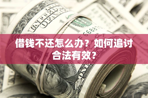 武汉借钱不还怎么办？如何追讨合法有效？