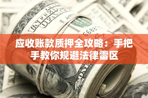 武汉应收账款质押全攻略：手把手教你规避法律雷区