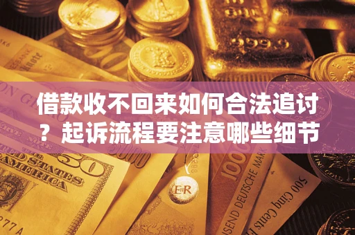 武汉借款收不回来如何合法追讨？起诉流程要注意哪些细节？