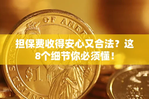 武汉担保费收得安心又合法？这8个细节你必须懂！