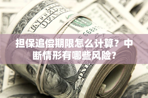 武汉担保追偿期限怎么计算？中断情形有哪些风险？