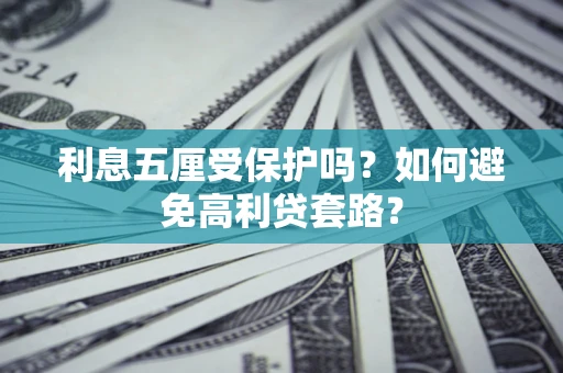 武汉利息五厘受保护吗？如何避免高利贷套路？