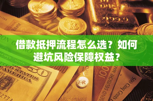 武汉借款抵押流程怎么选？如何避坑风险保障权益？