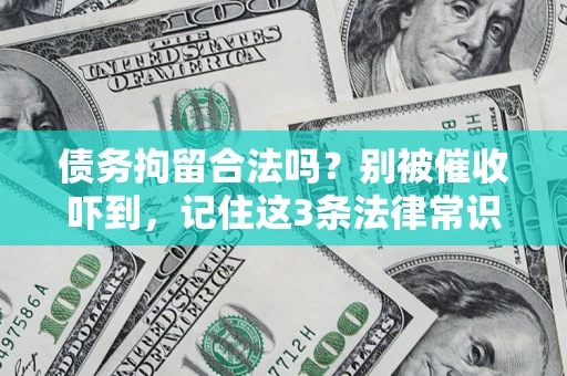 武汉债务拘留合法吗?别被催收吓到,记住这3条法律常识 武汉债务拘留合法吗?别被催收吓到,记住这3条法律常识