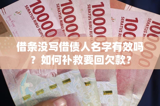 武汉借条没写借债人名字有效吗？如何补救要回欠款？