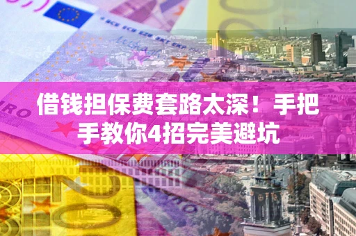 武汉借钱担保费套路太深！手把手教你4招完美避坑