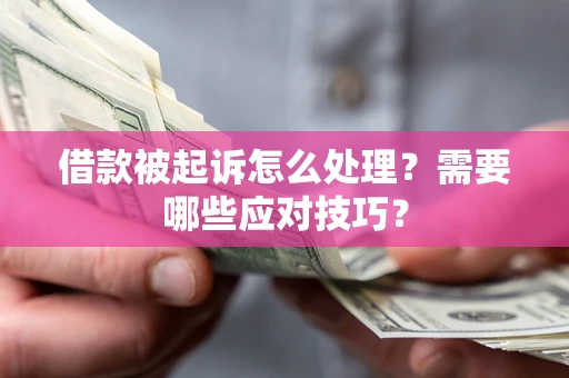 武汉借款被起诉怎么处理？需要哪些应对技巧？