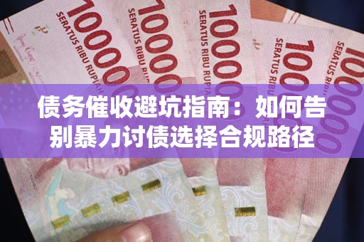 武汉债务催收避坑指南：如何告别暴力讨债选择合规路径