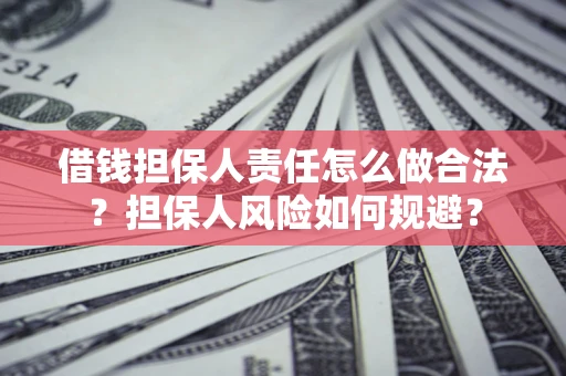 武汉借钱担保人责任怎么做合法？担保人风险如何规避？