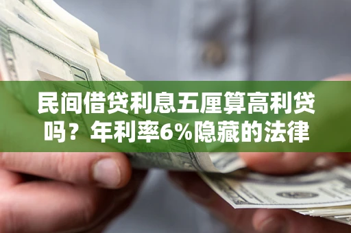 武汉民间借贷利息五厘算高利贷吗？年利率6%隐藏的法律风险全解析
