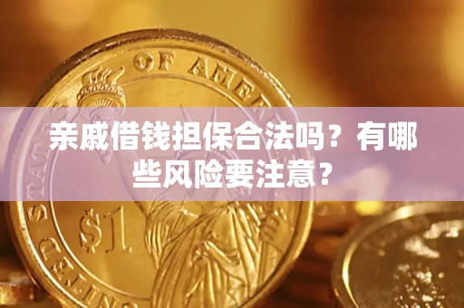 武汉亲戚借钱担保合法吗？有哪些风险要注意？