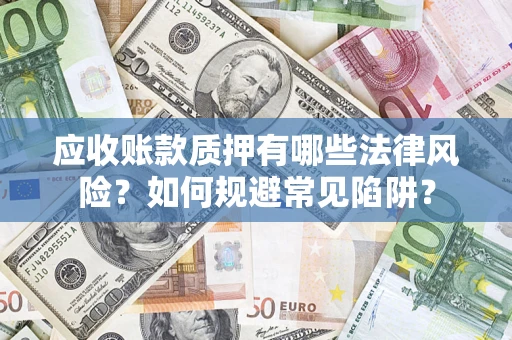 武汉应收账款质押有哪些法律风险？如何规避常见陷阱？