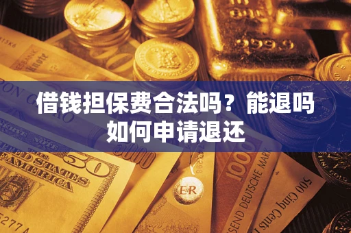 武汉借钱担保费合法吗？能退吗如何申请退还