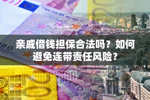 武汉亲戚借钱担保合法吗？如何避免连带责任风险？