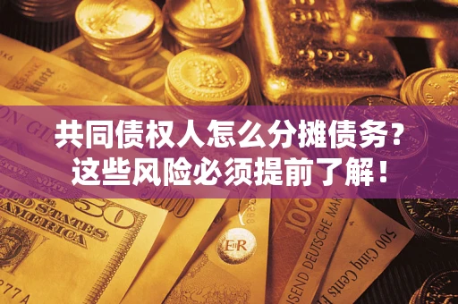 武汉共同债权人怎么分摊债务？这些风险必须提前了解！