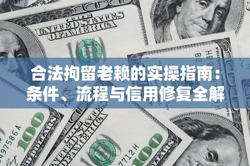 武汉合法拘留老赖的实操指南：条件、流程与信用修复全解析