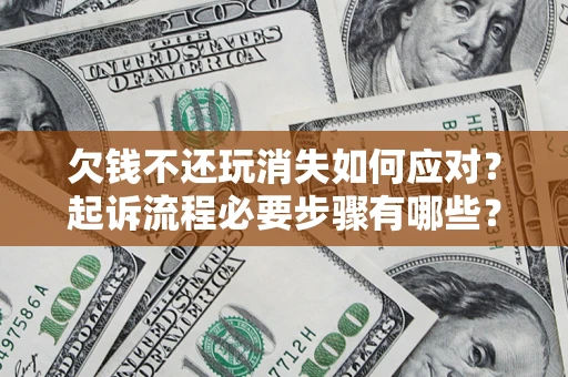 武汉欠钱不还玩消失如何应对？起诉流程必要步骤有哪些？