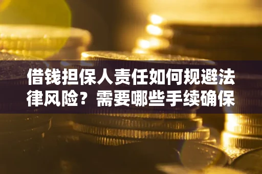 武汉借钱担保人责任如何规避法律风险？需要哪些手续确保安全？