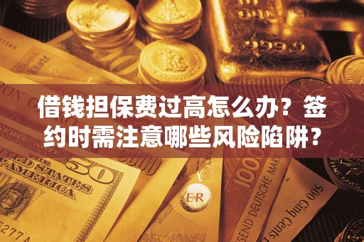 武汉借钱担保费过高怎么办？签约时需注意哪些风险陷阱？