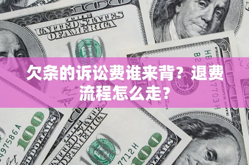 武汉欠条的诉讼费谁来背？退费流程怎么走？