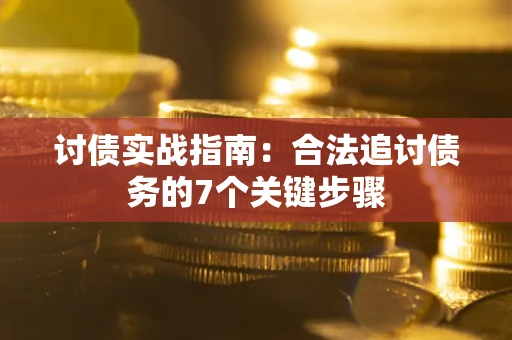 武汉讨债实战指南：合法追讨债务的7个关键步骤