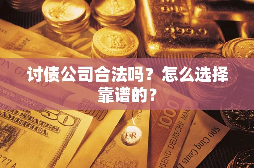 武汉讨债公司合法吗？怎么选择靠谱的？