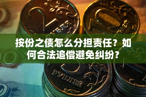 武汉按份之债怎么分担责任？如何合法追偿避免纠纷？