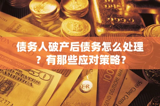 武汉债务人破产后债务怎么处理？有那些应对策略？