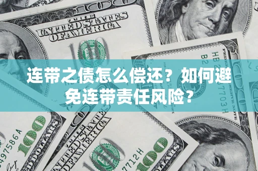 武汉连带之债怎么偿还？如何避免连带责任风险？
