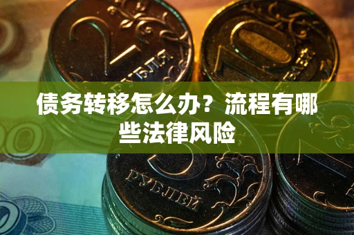 武汉债务转移怎么办？流程有哪些法律风险