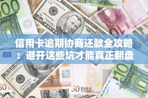 武汉信用卡逾期协商还款全攻略：避开这些坑才能真正翻盘