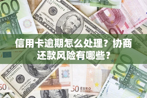 武汉信用卡逾期怎么处理？协商还款风险有哪些？